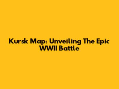 Kursk Map: Unveiling The Epic WWII Battle