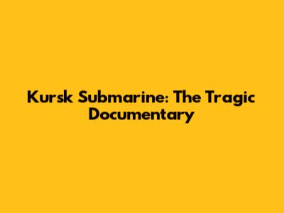 Kursk Submarine: The Tragic Documentary