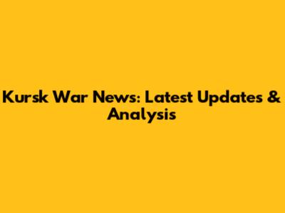 Kursk War News: Latest Updates & Analysis