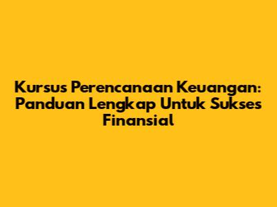 Kursus Perencanaan Keuangan: Panduan Lengkap Untuk Sukses Finansial