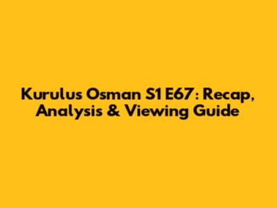 Kurulus Osman S1 E67: Recap, Analysis & Viewing Guide
