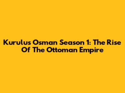 Kurulus Osman Season 1: The Rise Of The Ottoman Empire