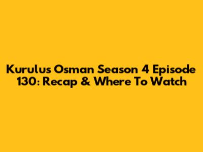Kurulus Osman Season 4 Episode 130: Recap & Where To Watch