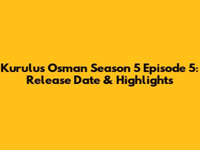 Kurulus Osman Season 5 Episode 5: Release Date & Highlights