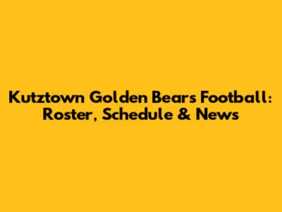 Kutztown Golden Bears Football: Roster, Schedule & News