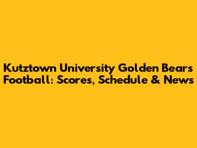 Kutztown University Golden Bears Football: Scores, Schedule & News