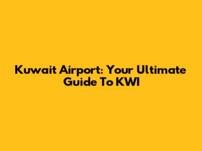 Kuwait Airport: Your Ultimate Guide To KWI