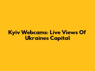 Kyiv Webcams: Live Views Of Ukraine's Capital
