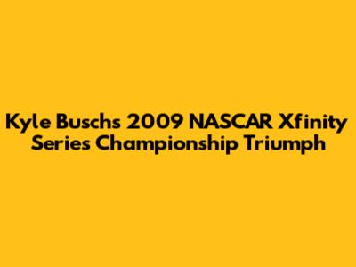 Kyle Busch's 2009 NASCAR Xfinity Series Championship Triumph