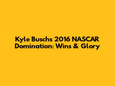 Kyle Busch's 2016 NASCAR Domination: Wins & Glory