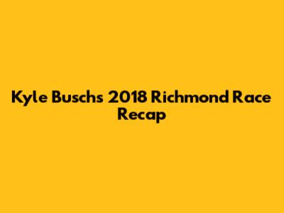 Kyle Busch's 2018 Richmond Race Recap