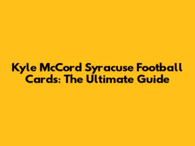 Kyle McCord Syracuse Football Cards: The Ultimate Guide