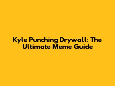 Kyle Punching Drywall: The Ultimate Meme Guide