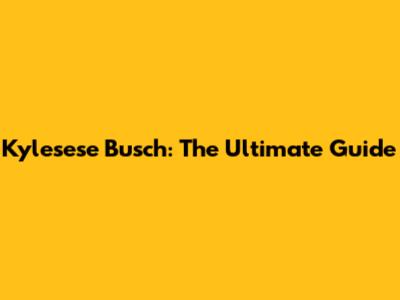 Kylesese Busch: The Ultimate Guide