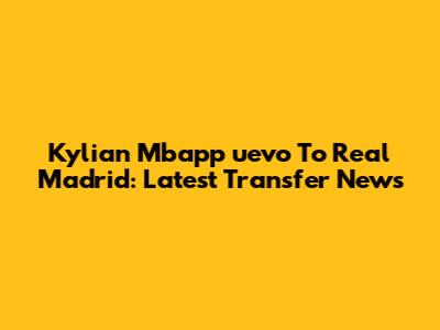 Kylian Mbapp
uevo To Real Madrid: Latest Transfer News