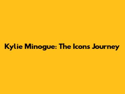 Kylie Minogue: The Icon's Journey