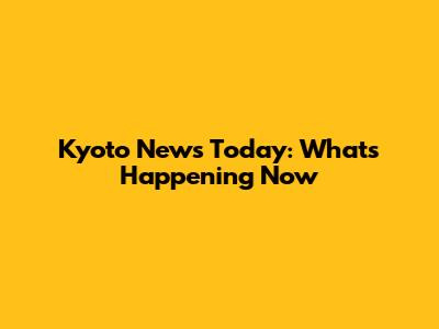 Kyoto News Today: What's Happening Now