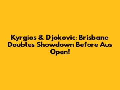Kyrgios & Djokovic: Brisbane Doubles Showdown Before Aus Open!