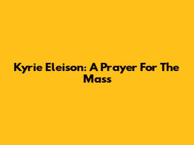 Kyrie Eleison: A Prayer For The Mass