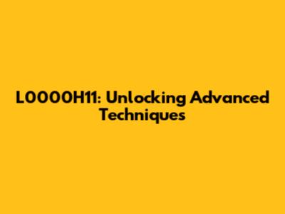 L0000H11: Unlocking Advanced Techniques