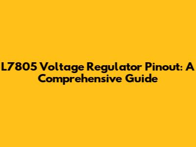 L7805 Voltage Regulator Pinout: A Comprehensive Guide