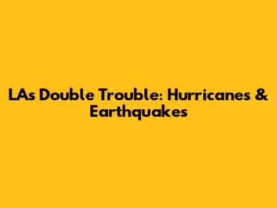 LA's Double Trouble: Hurricanes & Earthquakes