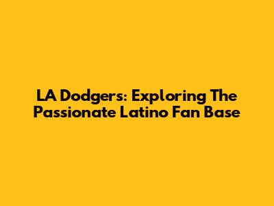LA Dodgers: Exploring The Passionate Latino Fan Base