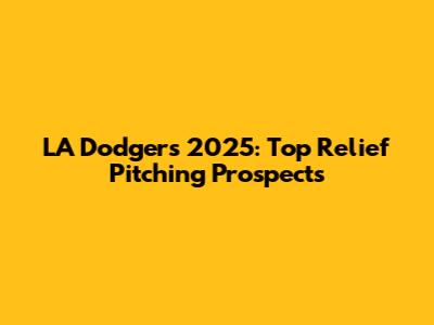 LA Dodgers 2025: Top Relief Pitching Prospects