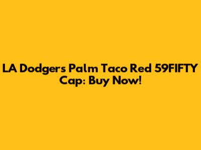 LA Dodgers Palm Taco Red 59FIFTY Cap: Buy Now!