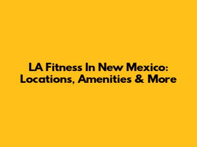 LA Fitness In New Mexico: Locations, Amenities & More