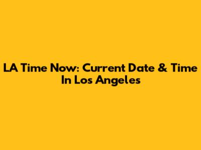 LA Time Now: Current Date & Time In Los Angeles