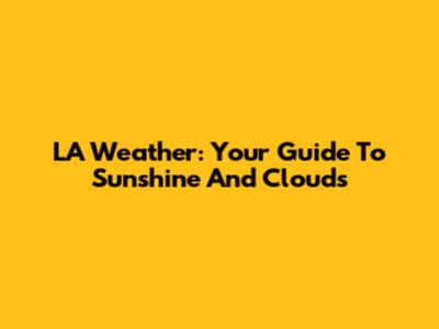 LA Weather: Your Guide To Sunshine And Clouds