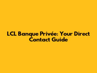 LCL Banque Privée: Your Direct Contact Guide