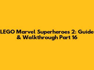 LEGO Marvel Superheroes 2: Guide & Walkthrough Part 16