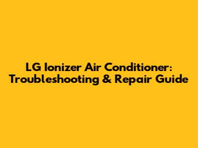 LG Ionizer Air Conditioner: Troubleshooting & Repair Guide