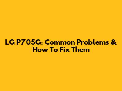 LG P705G: Common Problems & How To Fix Them