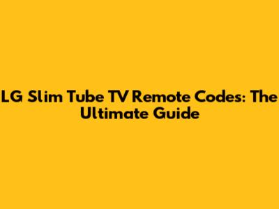 LG Slim Tube TV Remote Codes: The Ultimate Guide