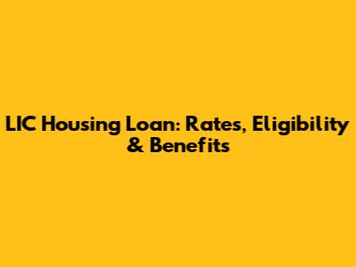LIC Housing Loan: Rates, Eligibility & Benefits