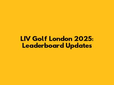 LIV Golf London 2025: Leaderboard Updates