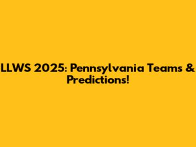 LLWS 2025: Pennsylvania Teams & Predictions!