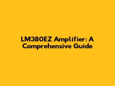 LM380EZ Amplifier: A Comprehensive Guide