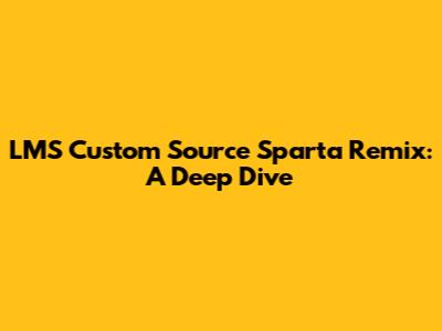 LMS Custom Source Sparta Remix: A Deep Dive