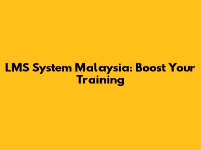 LMS System Malaysia: Boost Your Training