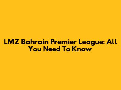 LMZ Bahrain Premier League: All You Need To Know