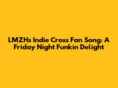 LMZH's Indie Cross Fan Song: A Friday Night Funkin' Delight