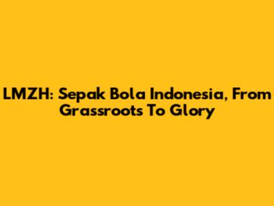LMZH: Sepak Bola Indonesia, From Grassroots To Glory