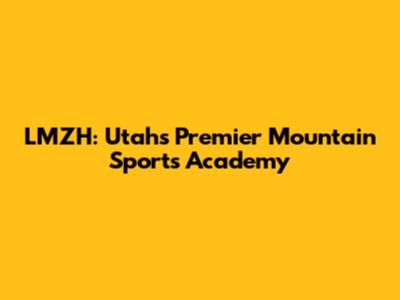 LMZH: Utah's Premier Mountain Sports Academy
