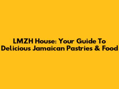 LMZH House: Your Guide To Delicious Jamaican Pastries & Food