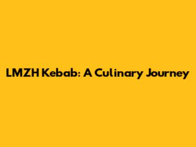 LMZH Kebab: A Culinary Journey
