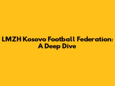 LMZH Kosovo Football Federation: A Deep Dive
